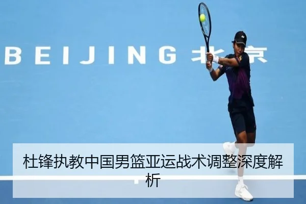 杜锋执教中国男篮亚运战术调整深度解析